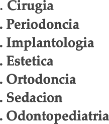 . Cirugia . Periodoncia . Implantologia . Estetica . Ortodoncia . Sedacion . Odontopediatria